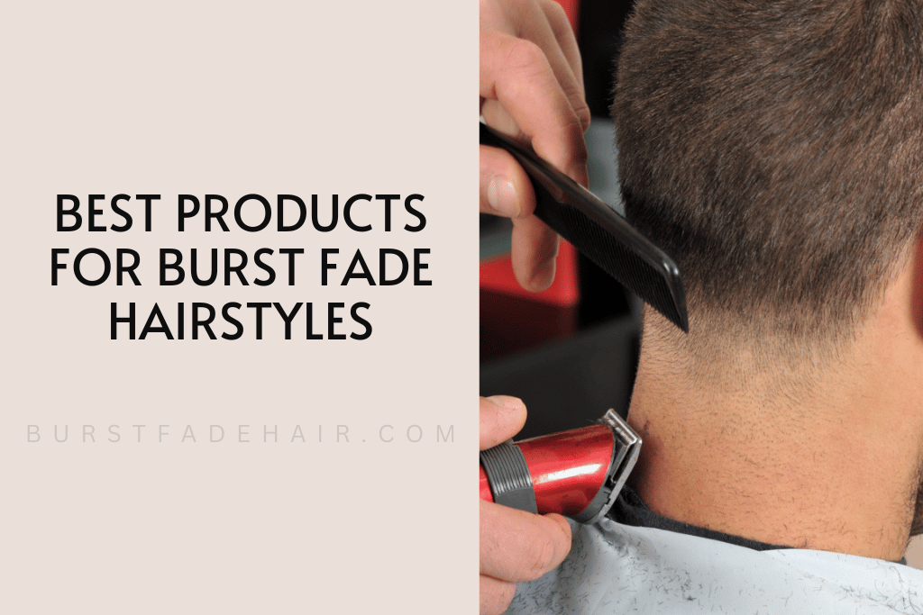 Best Products for Burst Fade Hairstyles
